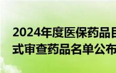 2024年度医保药品目录调整新进展，通过形式审查药品名单公布