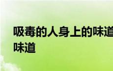 吸毒的人身上的味道是什么 吸毒的人身上的味道 