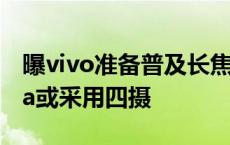 曝vivo准备普及长焦微距镜头 包括子系 Ultra或采用四摄