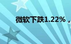 微软下跌1.22%，报411.71美元/股