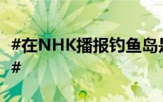 #在NHK播报钓鱼岛是中国领土的国人已归来#