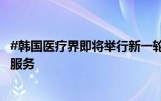 #韩国医疗界即将举行新一轮罢工#，呼吁尽快恢复正常医疗服务