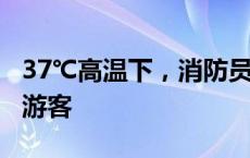 37℃高温下，消防员徒步1个多小时营救中暑游客