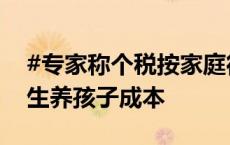 #专家称个税按家庭征收将鼓励生育#，降低生养孩子成本