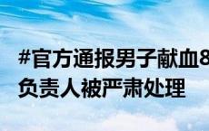 #官方通报男子献血8次不能优先用血#：相关负责人被严肃处理