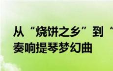 从“烧饼之乡”到“琴韵小镇”， 东方小镇奏响提琴梦幻曲