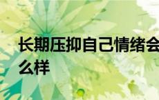 长期压抑自己情绪会怎样 长期压抑情绪会怎么样 