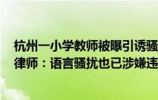 杭州一小学教师被曝引诱骚扰初中生，当事人及校方回应，律师：语言骚扰也已涉嫌违法！