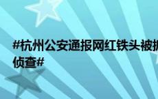 #杭州公安通报网红铁头被抓#：#铁头涉嫌敲诈勒索被立案侦查#