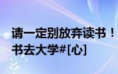 请一定别放弃读书！#你只需要带着录取通知书去大学#[心]