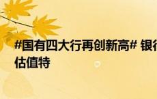 #国有四大行再创新高# 银行板块具备高分红、高股息和低估值特