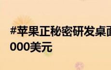 #苹果正秘密研发桌面机器人#，目标售价约1000美元