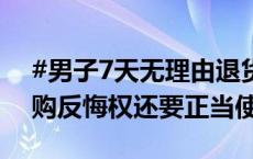 #男子7天无理由退货半年退手机77次#？网购反悔权还要正当使