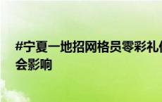 #宁夏一地招网格员零彩礼低彩礼者可加分# 工作人员称不会影响