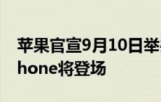 苹果官宣9月10日举办产品发布会 首款AI iPhone将登场