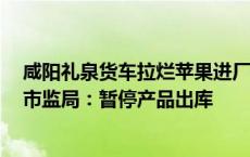 咸阳礼泉货车拉烂苹果进厂榨汁？公司称厂里有选果流程，市监局：暂停产品出库