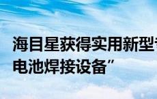 海目星获得实用新型专利授权：“定位机构及电池焊接设备”