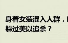 身着女装混入人群，哈马斯领导人辛瓦尔如何躲过美以追杀？