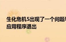 生化危机5出现了一个问题导致停止工作 生化危机5致命的应用程序退出 