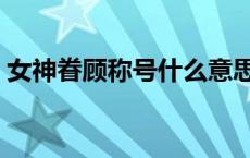 女神眷顾称号什么意思 女神眷顾是什么意思 