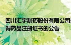 四川汇宇制药股份有限公司关于自愿披露注射用环磷酰胺获得药品注册证书的公告