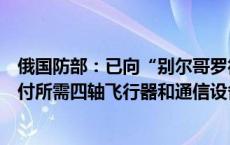 俄国防部：已向“别尔哥罗德”集群、“布良斯克”集群交付所需四轴飞行器和通信设备