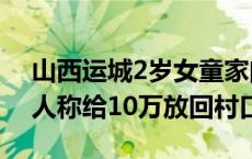 山西运城2岁女童家门口失踪15天 家属：有人称给10万放回村口