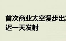 首次商业太空漫步出发前氦气外泄 SpaceX延迟一天发射