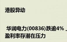 港股异动 | 华润电力(00836)跌逾4% 上半年纯利同比增长近四成 公司盈利率存潜在压力