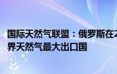 国际天然气联盟：俄罗斯在2023年超过卡塔尔和美国成为世界天然气最大出口国