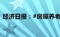 经济日报：#房屋养老金可以拓宽资金来源#