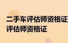 二手车评估师资格证报考时间2024年 二手车评估师资格证 