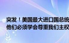 突发！美国最大进口国总统下令，暂停与美国大使馆关系：他们必须学会尊重我们主权