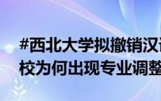 #西北大学拟撤销汉语言等7个专业# 全国高校为何出现专业调整