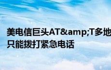 美电信巨头AT&T多地服务中断数小时，用户反映手机只能拨打紧急电话