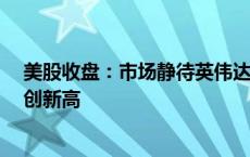 美股收盘：市场静待英伟达财报 三大指数小幅上涨 道指又创新高