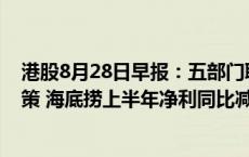 港股8月28日早报：五部门联合印发通知完善市内免税店政策 海底捞上半年净利同比减近10%