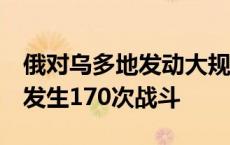 俄对乌多地发动大规模袭击  俄乌军队一天内发生170次战斗