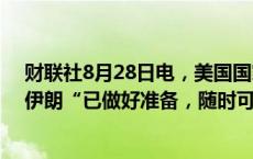 财联社8月28日电，美国国家安全委员会发言人柯比表示，伊朗“已做好准备，随时可能”对以色列发起攻击。