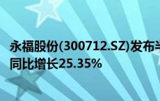 永福股份(300712.SZ)发布半年度业绩 净利润3031.24万元 同比增长25.35%