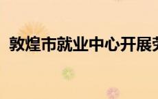 敦煌市就业中心开展劳务输转数据自查工作