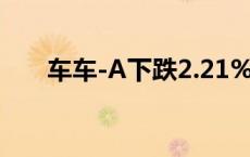 车车-A下跌2.21%，报0.929美元/股