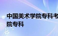 中国美术学院专科考研要求条件 中国美术学院专科 