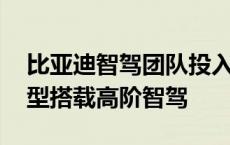 比亚迪智驾团队投入巨资 两年内在中低端车型搭载高阶智驾