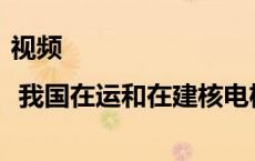 视频 | 我国在运和在建核电机组装机容量世界第一