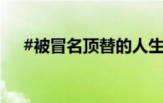 #被冒名顶替的人生何时才能恢复正常#