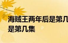 海贼王两年后是第几集出现的 海贼王两年后是第几集 