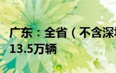 广东：全省（不含深圳市）汽车报废更新力争13.5万辆