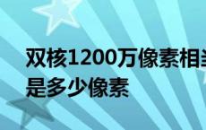 双核1200万像素相当于多少像素 双核1200是多少像素 