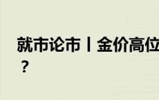 就市论市丨金价高位震荡 这波大涨还没结束？